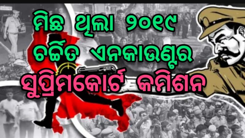 ମିଛ ଥିଲା ୨୦୧୯ ଚର୍ଚ୍ଚିତ ଏନକାଉଣ୍ଟର : ସୁପ୍ରିକୋର୍ଟ କମିଶନ୍