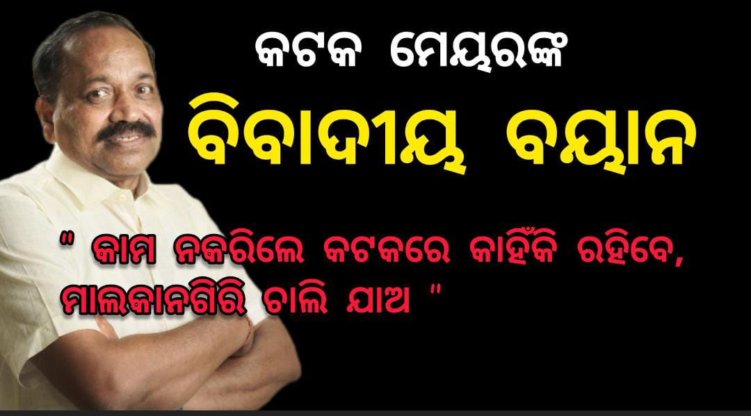 କଟକ ମେୟରଙ୍କ ବିବାଦୀୟ ବୟାନ : କାମ ନକରିଲେ କଟକରେ କାହିଁକି ରହିବେ, ମାଲକାନଗିରି ଚାଲି ଯାଅ